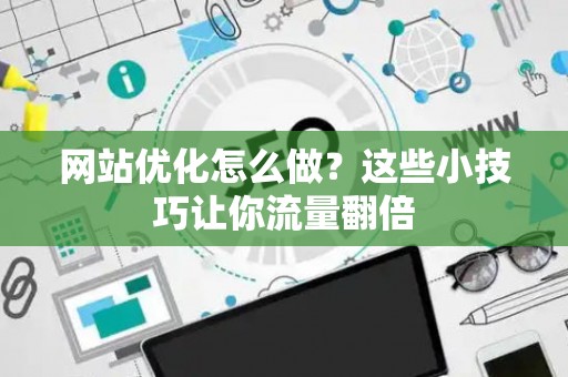 网站优化怎么做？这些小技巧让你流量翻倍