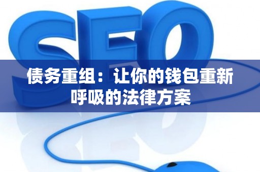 债务重组：让你的钱包重新呼吸的法律方案
