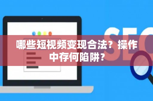 哪些短视频变现合法？操作中存何陷阱？