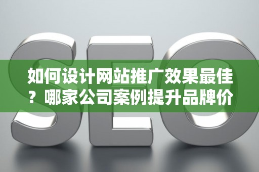 如何设计网站推广效果最佳？哪家公司案例提升品牌价值？——基于债务法律角度解析