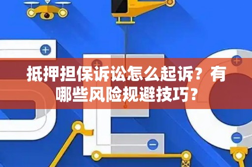 抵押担保诉讼怎么起诉？有哪些风险规避技巧？