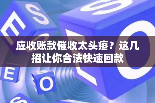 应收账款催收太头疼？这几招让你合法快速回款