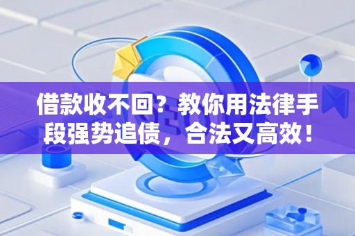 借款收不回？教你用法律手段强势追债，合法又高效！