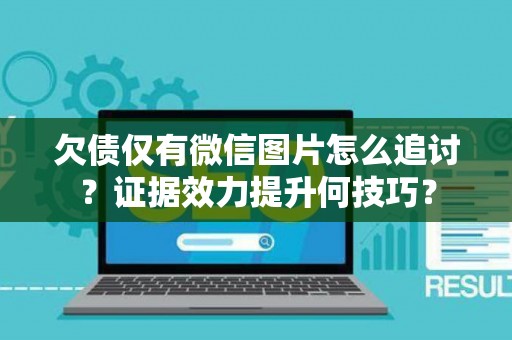 欠债仅有微信图片怎么追讨？证据效力提升何技巧？