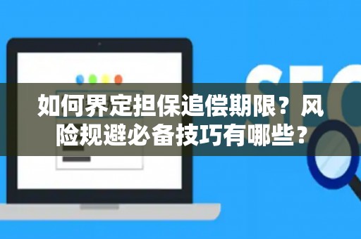 如何界定担保追偿期限？风险规避必备技巧有哪些？